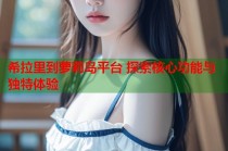 希拉里到萝莉岛平台 探索核心功能与独特体验