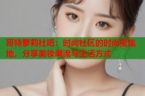 哥特萝莉社吧：时尚社区的时尚聚集地，分享美妆潮流与生活方式