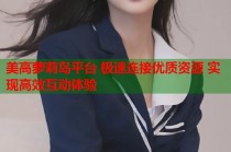 美高萝莉岛平台 极速连接优质资源 实现高效互动体验