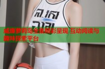 威廉萝莉岛全集精彩呈现 互动阅读与趣味探索平台