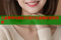 儿童萝莉岛精彩乐园开启童趣探索新世界