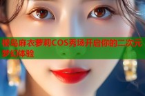 樱岛麻衣萝莉COS秀场开启你的二次元梦幻体验