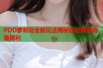 PDD萝莉岛全新玩法揭秘轻松赚取海量福利