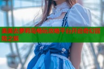 美美去萝莉岛畅玩攻略平台开启奇幻冒险之旅