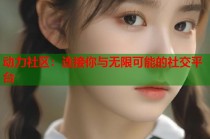 动力社区：连接你与无限可能的社交平台
