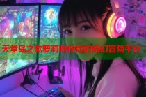 天堂岛之歌萝莉陪伴你的奇幻冒险平台