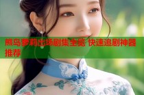 熊岛萝莉出场剧集全览 快速追剧神器推荐