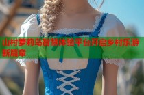 山村萝莉岛智慧体验平台开启乡村乐游新篇章