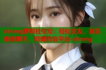 strong萝莉社交友：轻松交友，真实语音聊天，同城约会平台-strong