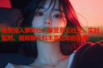 免费加入萝莉社，享受多元社交、实时配对、视频聊天和丰富活动的乐趣