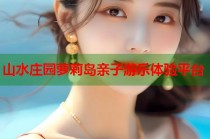 山水庄园萝莉岛亲子游乐体验平台