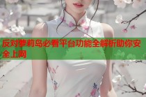 反对萝莉岛必看平台功能全解析助你安全上网