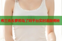 弗兰克去萝莉岛了吗平台实时追踪揭秘