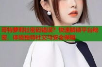 哥特萝莉社密码错误？快速解锁平台秘密，体验独特社交与安全保障