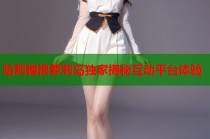 哈莉梅根萝莉岛独家揭秘互动平台体验