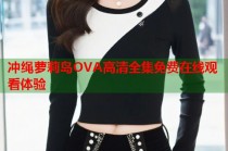 冲绳萝莉岛OVA高清全集免费在线观看体验