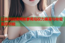 以色列间谍揭秘萝莉岛权力黑幕与秘密监控功能