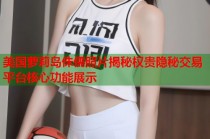 美国萝莉岛侏儒照片揭秘权贵隐秘交易平台核心功能展示