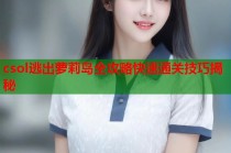 csol逃出萝莉岛全攻略快速通关技巧揭秘