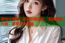 熊岛小萝莉：探索创意社区，发现新奇内容，尽享互动乐趣