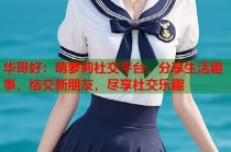 华哥好：萌萝莉社交平台，分享生活趣事，结交新朋友，尽享社交乐趣