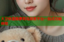 大卫休里斯萝莉岛探索平台一站式功能体验