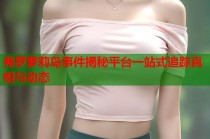 弗罗萝莉岛事件揭秘平台一站式追踪真相与动态