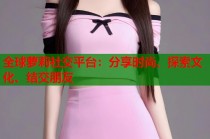 全球萝莉社交平台：分享时尚、探索文化、结交朋友