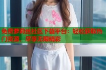 免费萝莉丝社区下载平台：轻松获取热门资源，尽享无限精彩