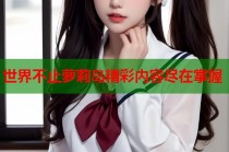 世界不止萝莉岛精彩内容尽在掌握