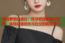 哥特萝莉动漫社：怀孕吧探索奇幻世界，体验动漫创作与社交的新高度(1)