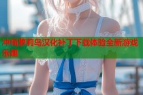 冲绳萝莉岛汉化补丁下载体验全新游戏乐趣
