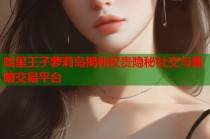 哈里王子萝莉岛揭秘权贵隐秘社交与黑暗交易平台