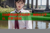 日向萝莉球社手机铃声：独特社交平台，分享与互动