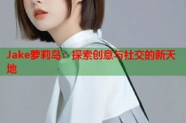 Jake萝莉岛：探索创意与社交的新天地