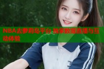 NBA去萝莉岛平台 独家数据直播与互动体验