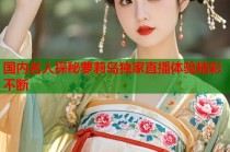 国内名人探秘萝莉岛独家直播体验精彩不断