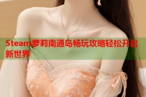 Steam萝莉南通岛畅玩攻略轻松开启新世界