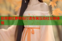 胶原蛋红萝莉岛打造专属互动社交新体验