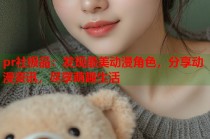 pr社极品：发现最美动漫角色，分享动漫资讯，尽享萌趣生活