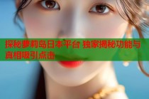 探秘萝莉岛日本平台 独家揭秘功能与真相吸引点击