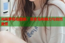 冲绳萝莉岛图解：探索岛屿魅力与自然美景