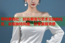 哥特萝莉社：时尚潮流与艺术交融的社区，发现独特风格，分享美丽灵感