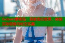 Gobert萝莉岛：探索奇幻世界，体验互动冒险与社交乐趣