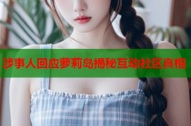 涉事人回应萝莉岛揭秘互动社区真相