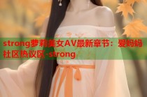 strong萝莉美女AV最新章节：爱妈妈社区热议区-strong