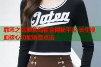 罪恶之岛萝莉岛霍金揭秘平台 长生换血核心功能诱惑点击