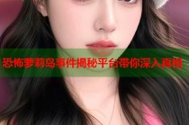 恐怖萝莉岛事件揭秘平台带你深入真相