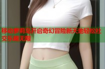 移动萝莉岛开启奇幻冒险新天地轻松社交乐趣无限