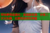 哥特萝莉动漫社：发现新资源，分享二次元乐趣，社群互动尽在掌握